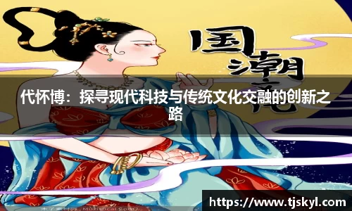 代怀博：探寻现代科技与传统文化交融的创新之路